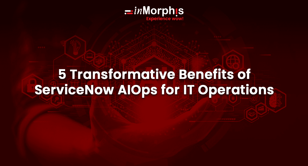 5 Transformative Benefits of ServiceNow AIOps for Smarter IT Operations 5 Transformative Benefits of ServiceNow AIOps for Smarter IT Operations
