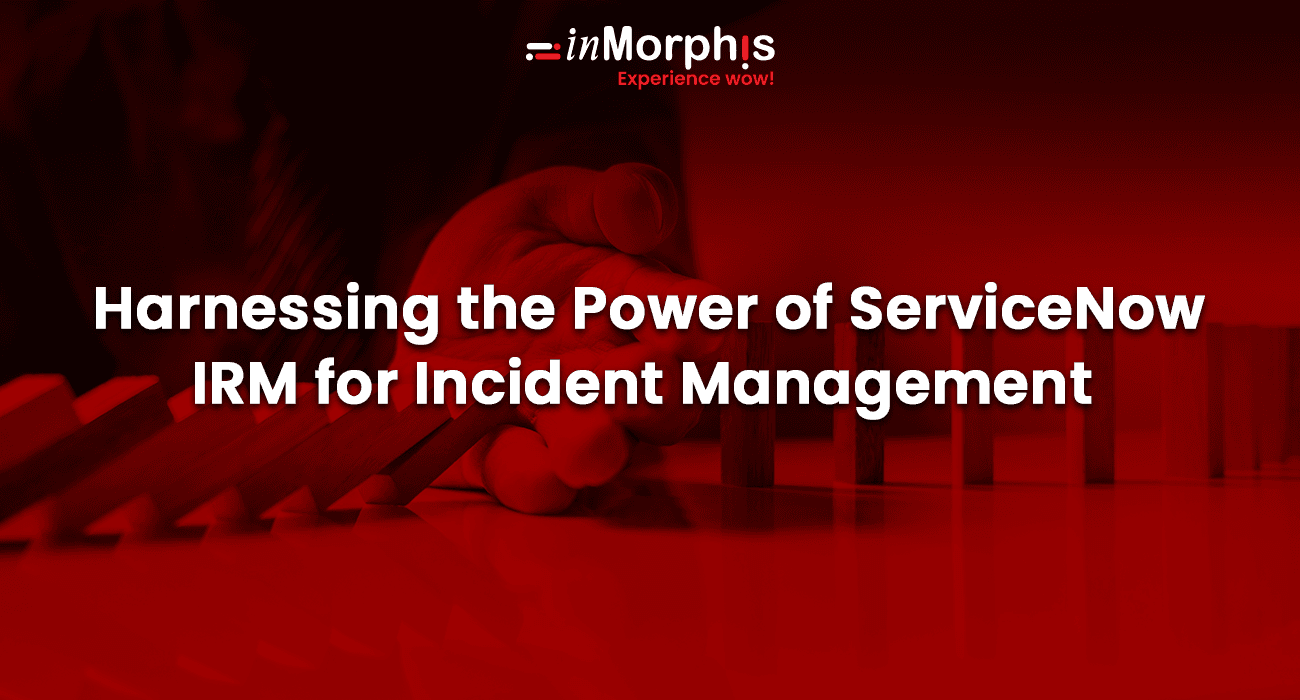 Harnessing the Power of ServiceNow IRM for Incident Management Harnessing the Power of ServiceNow IRM for Incident Management
