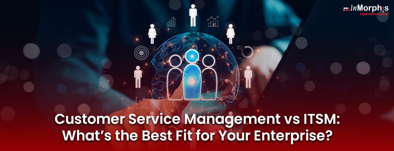 Customer Service Management vs ITSM: What’s the Best Fit for Your Enterprise? Customer Service Management vs ITSM: What’s the Best Fit for Your Enterprise?