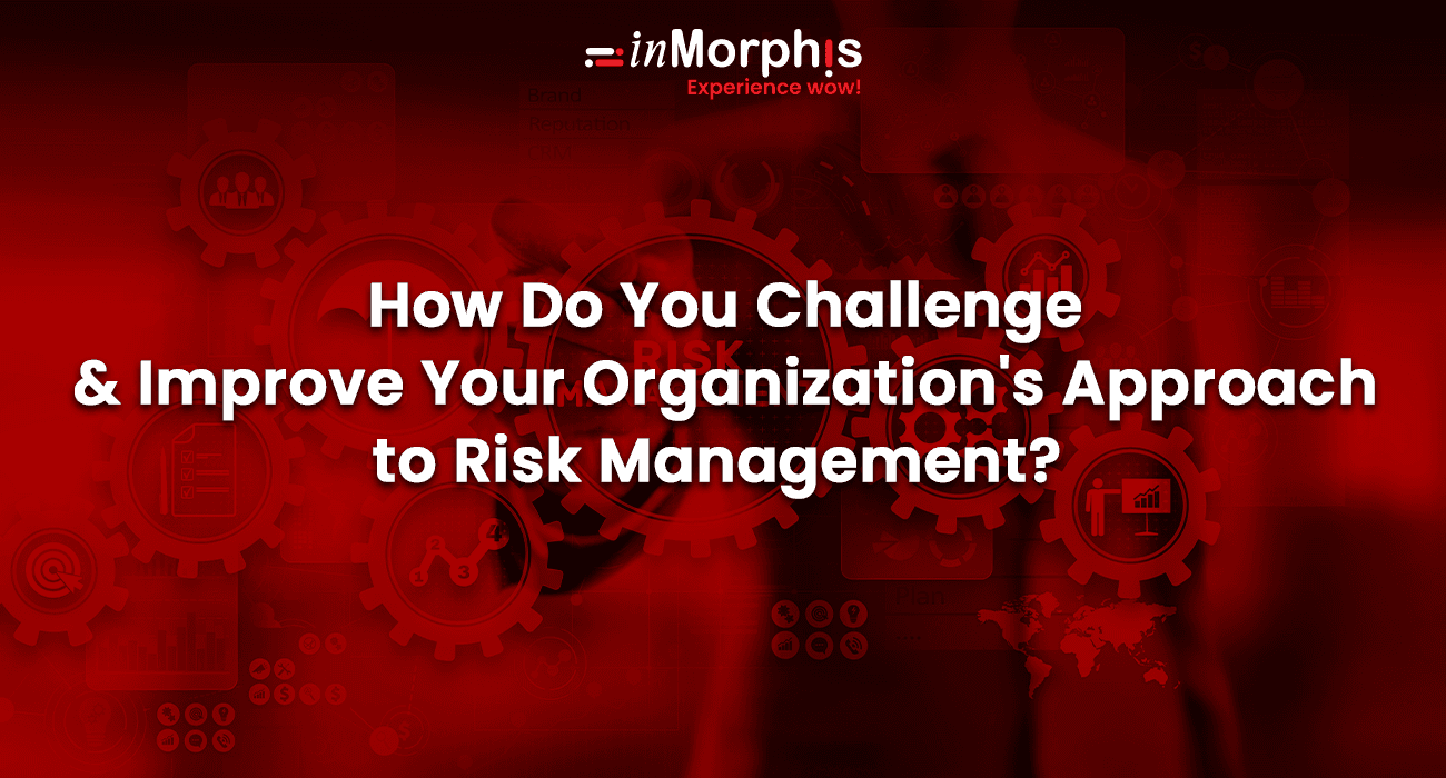 How Do You Challenge and Improve Your Organization's Approach to Risk Management? How Do You Challenge and Improve Your Organization's Approach to Risk Management?
