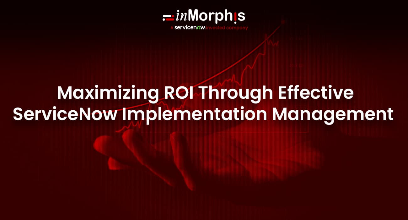 Maximizing ROI Through Effective ServiceNow Implementation Management Maximizing ROI Through Effective ServiceNow Implementation Management