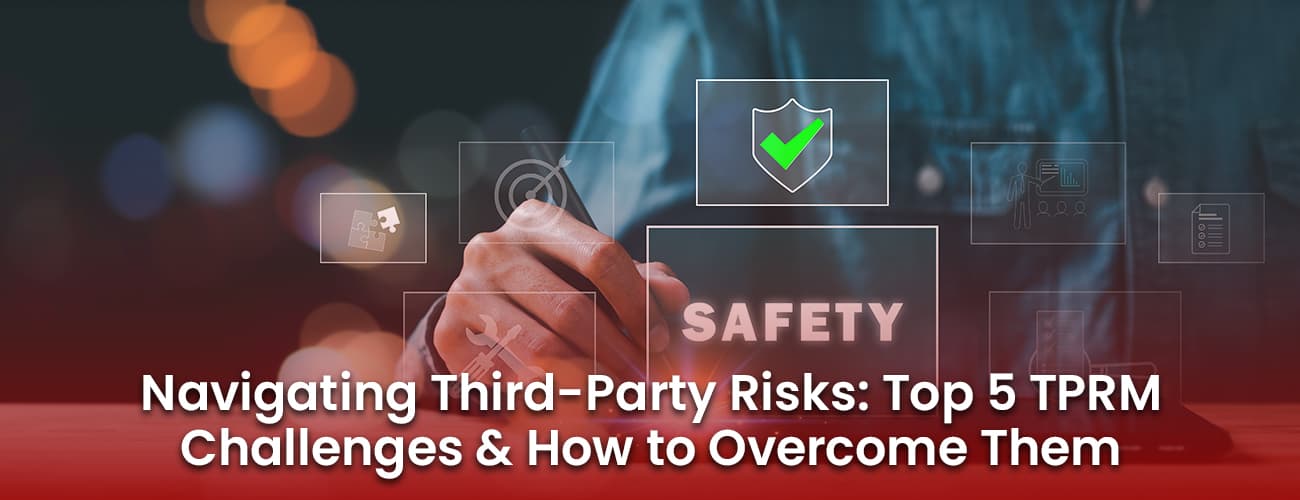 Navigating Third-Party Risks: Top 5 TPRM Challenges and How to Overcome Them Navigating Third-Party Risks: Top 5 TPRM Challenges and How to Overcome Them