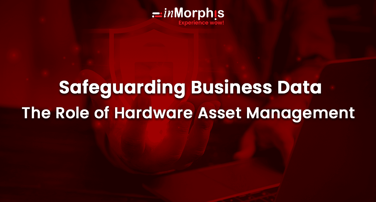 Safeguarding Business Data-The Role of Hardware Asset Management Safeguarding Business Data-The Role of Hardware Asset Management