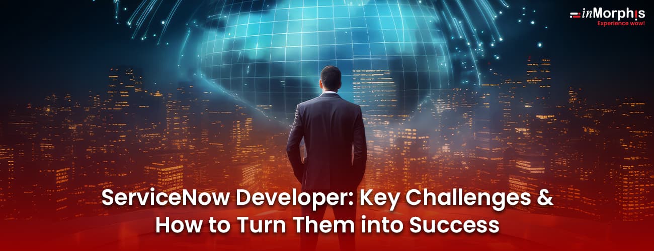 ServiceNow Developer: Key Challenges and How to Turn Them into Success ServiceNow Developer: Key Challenges and How to Turn Them into Success