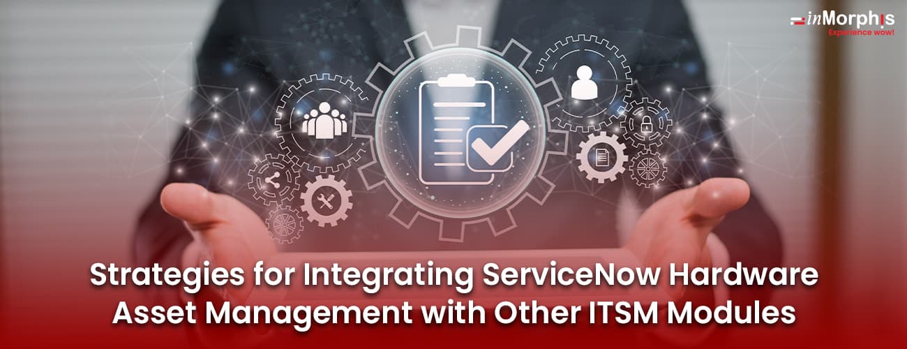 Strategies for Integrating ServiceNow Hardware Asset Management with Other ITSM Modules Strategies for Integrating ServiceNow Hardware Asset Management with Other ITSM Modules