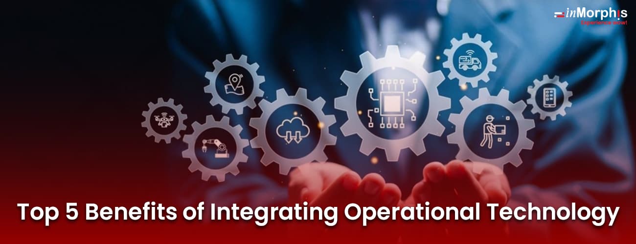Top 5 Benefits of Integrating Operational Technology Top 5 Benefits of Integrating Operational Technology