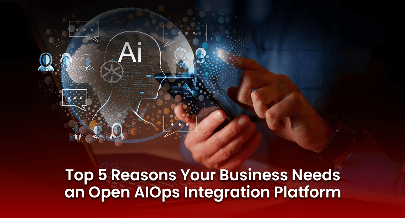 Top 5 Reasons Your Business Needs an Open AIOps Integration Platform Top 5 Reasons Your Business Needs an Open AIOps Integration Platform