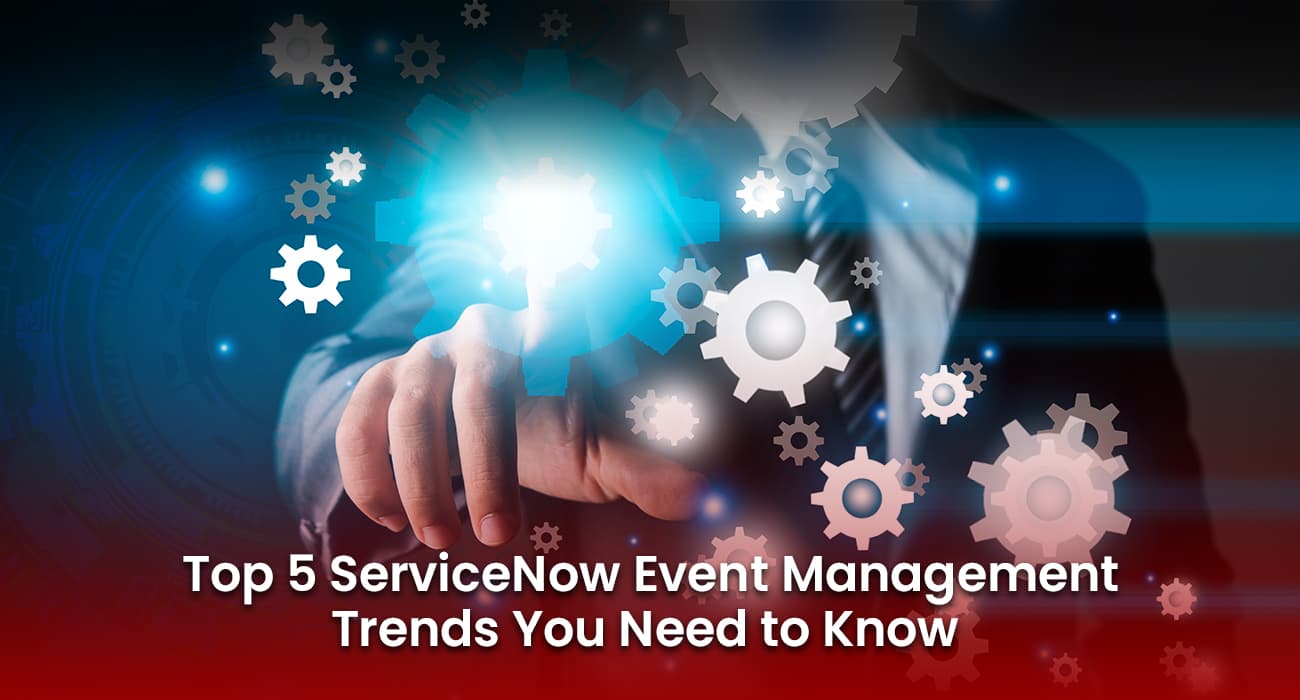 Top 5 ServiceNow Event Management Trends You Need to Know Top 5 ServiceNow Event Management Trends You Need to Know