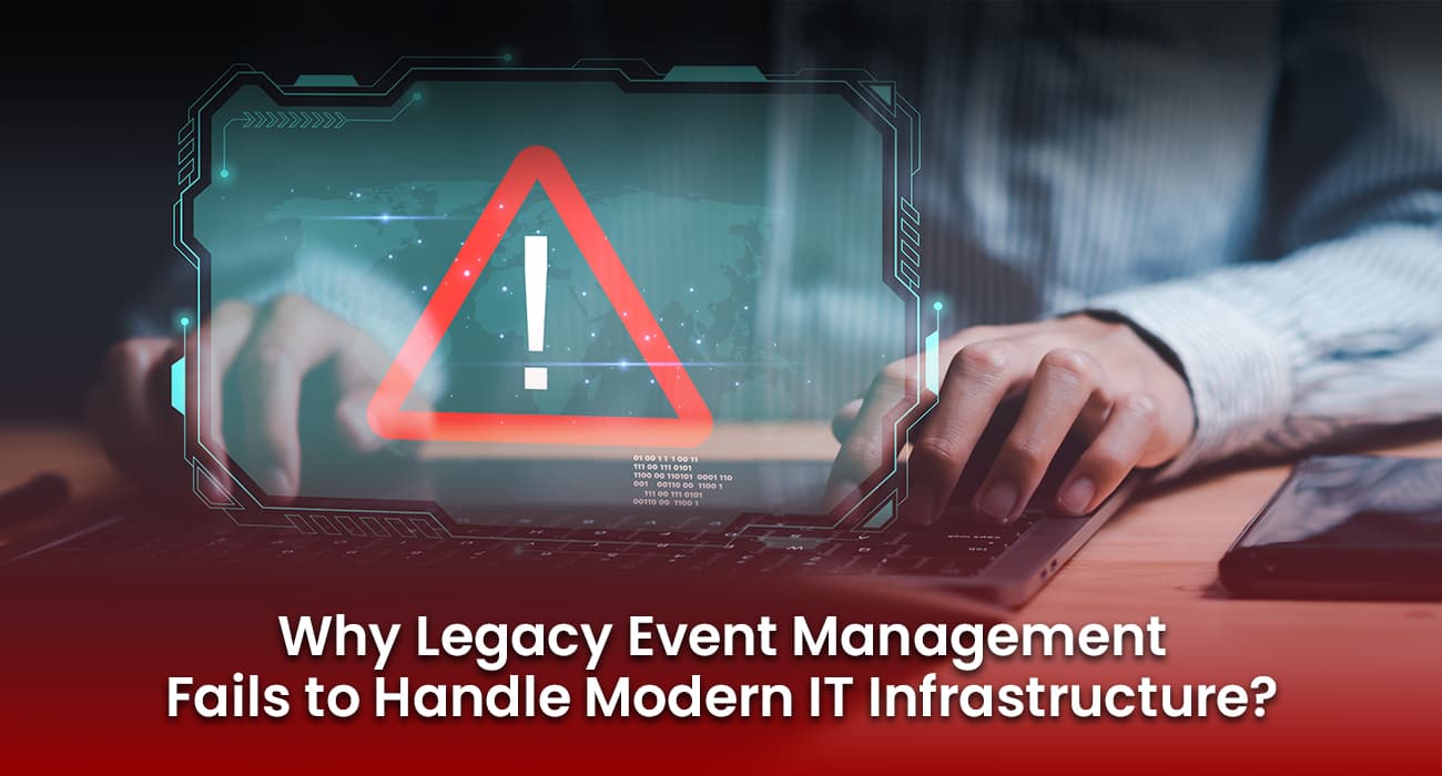 Why Legacy Event Management Fails to Handle Modern IT Infrastructure? Why Legacy Event Management Fails to Handle Modern IT Infrastructure?