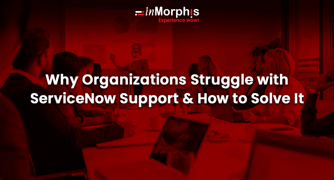 Why Organizations Struggle with ServiceNow Support and How to Solve It Why Organizations Struggle with ServiceNow Support and How to Solve It