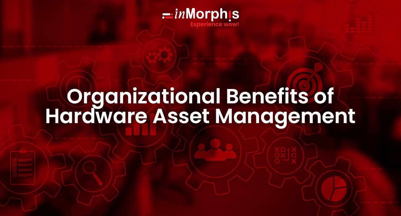 Organizational Benefits of Hardware Asset Management Organizational Benefits of Hardware Asset Management