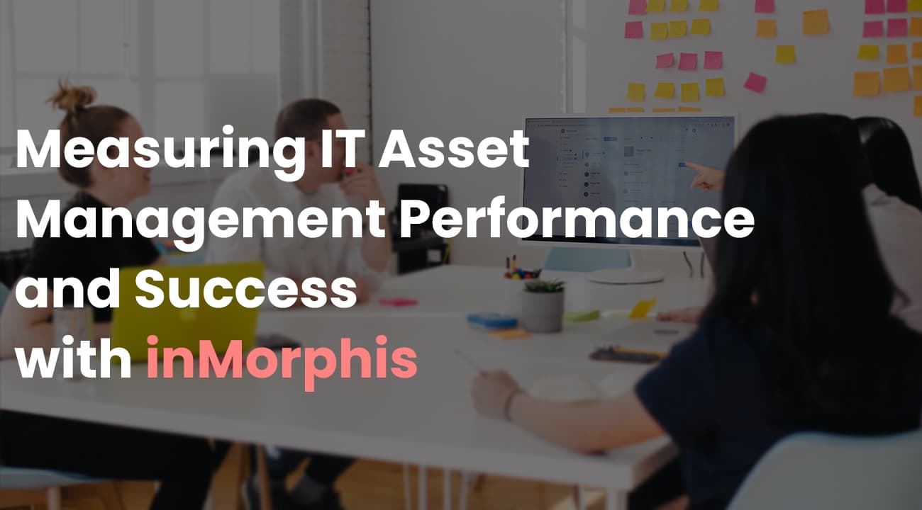 Measuring IT Asset Management Performance and Success with inMorphis Measuring IT Asset Management Performance and Success with inMorphis